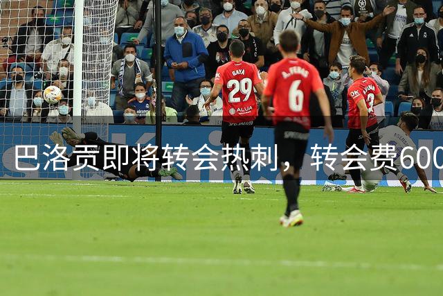 巴洛贡即将转会热刺，转会费6000万欧元