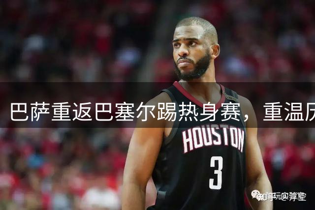 巴萨重返巴塞尔踢热身赛，重温历史情怀