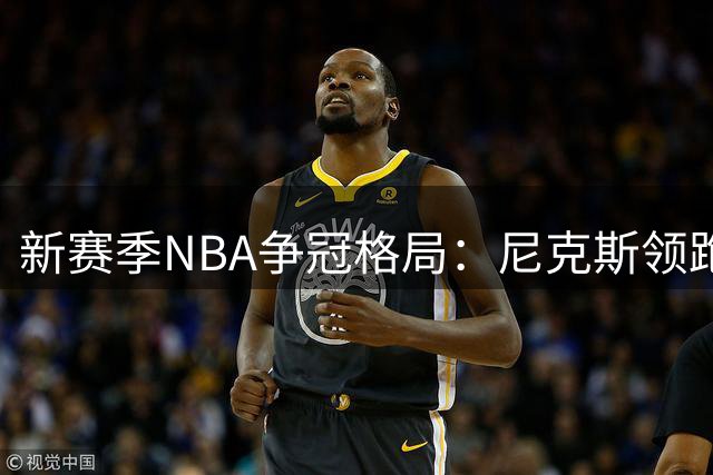 新赛季NBA争冠格局：尼克斯领跑 马刺雷霆紧追