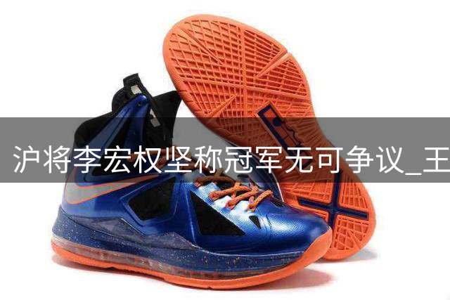 沪将李宏权坚称冠军无可争议 王岚钦交易破局 赵睿临危受命归队