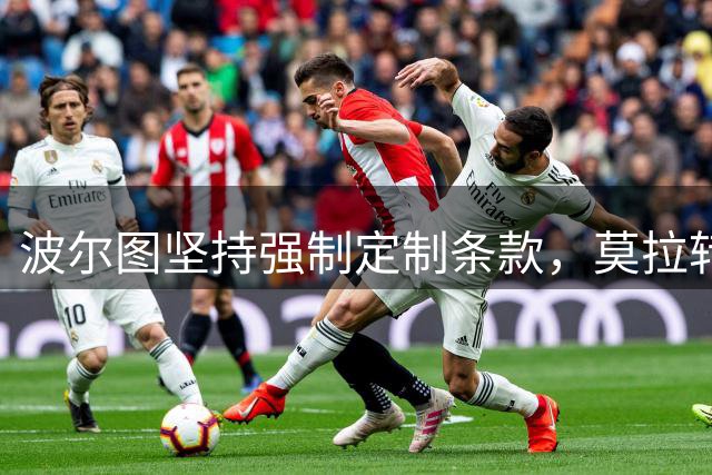 波尔图坚持强制定制条款，莫拉转会罗马陷僵局