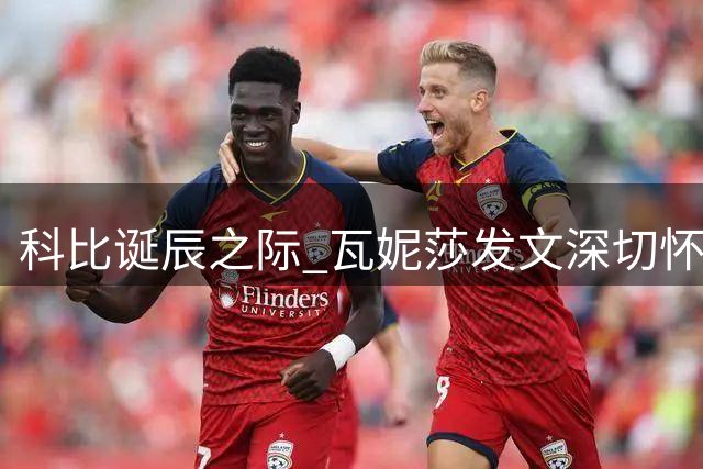科比诞辰之际 瓦妮莎发文深切怀念