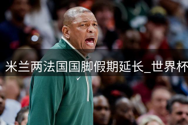 米兰两法国国脚假期延长 世界杯后归队时间延后