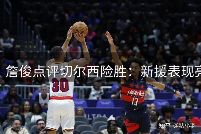 詹俊点评切尔西险胜：新援表现亮眼 防线尚需磨合