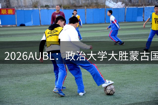 2026AUBL：政治大学大胜蒙古国立大学锁定D组第一 波波卡15+12