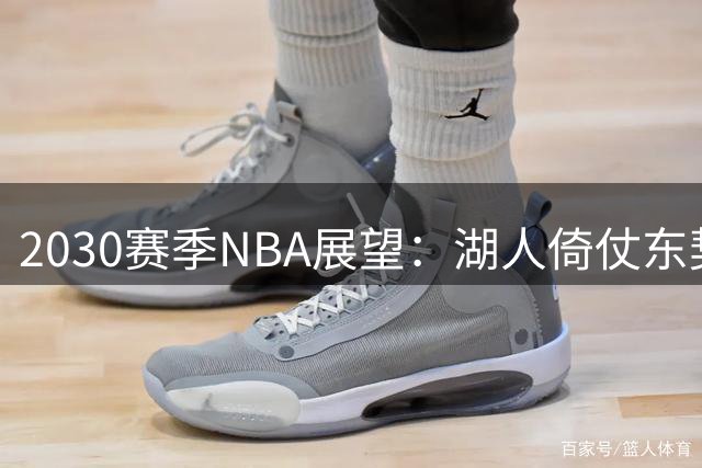 2030赛季NBA展望：湖人倚仗东契奇冲击三甲