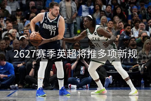 26/27赛季英超将推多项新规