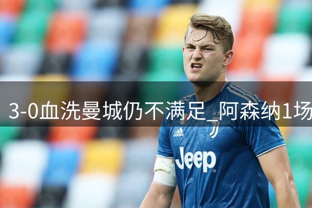 3-0血洗曼城仍不满足 阿森纳1场大胜逼出夏窗最后悬念
